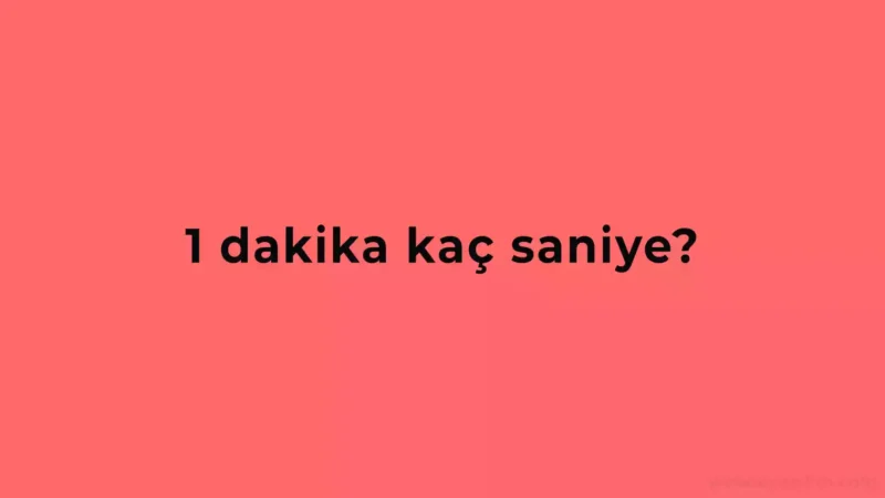 1 Dakika Kaç Saniye Eder Hemen Öğren!