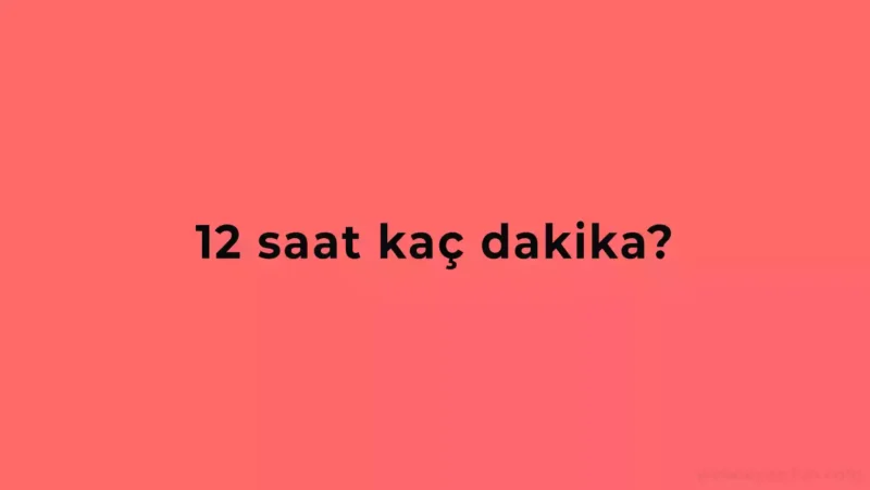 12 Saat Kaç Dakika Eder?