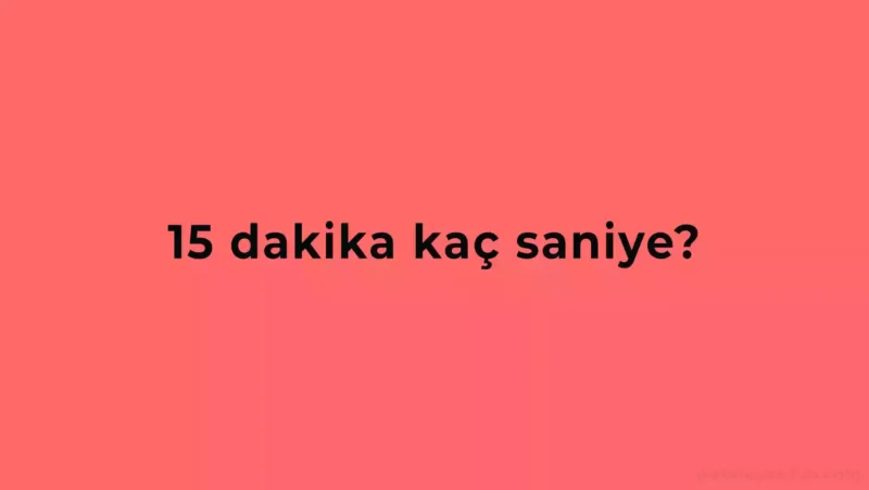 15 Dakika Kaç Saniye Eder?