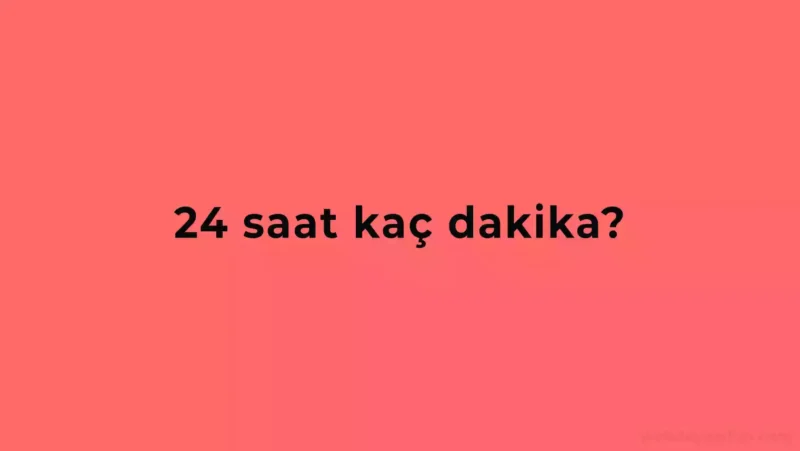 24 Saat Kaç Dakika Eder?