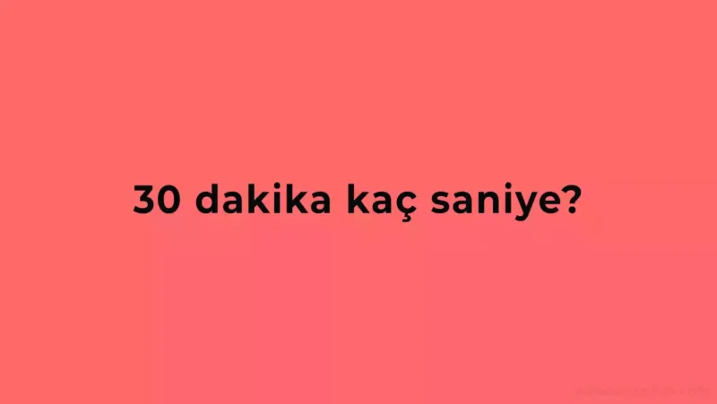 30 Dakika Kaç Saniye Eder?