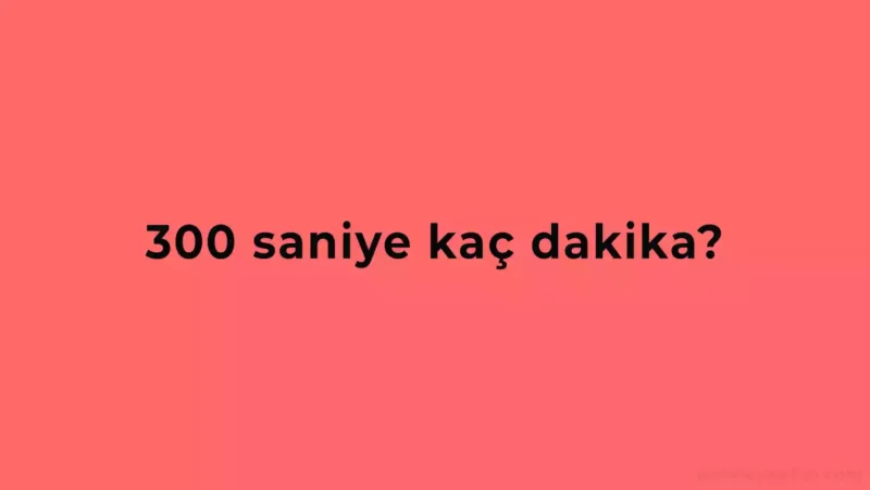 300 Saniye Kaç Dakika Eder?
