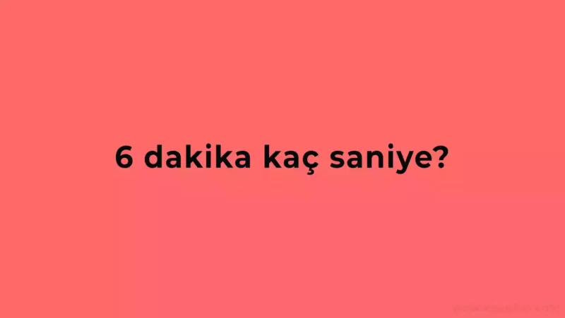 6 Dakika Kaç Saniye Eder?