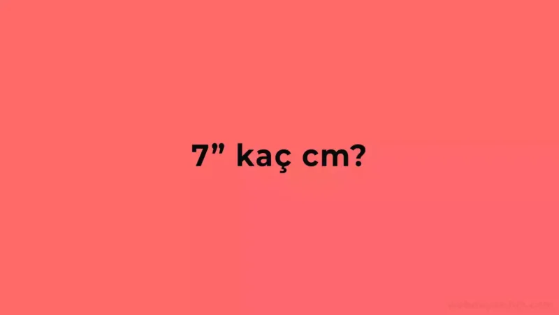 7 inç Kaç CM? Yedi inch Kaç santim