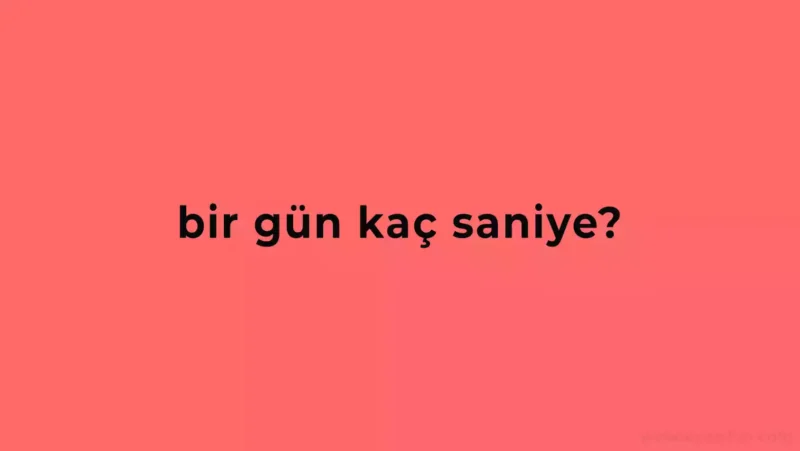 Bir Gün Kaç Saniye Eder?