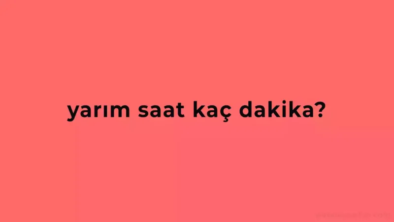Yarım Saat Kaç Dakika Eder?
